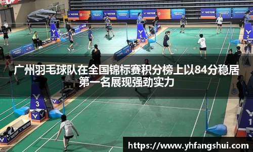 广州羽毛球队在全国锦标赛积分榜上以84分稳居第一名展现强劲实力
