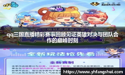 qq三国直播精彩赛事回顾见证英雄对决与团队合作的巅峰时刻