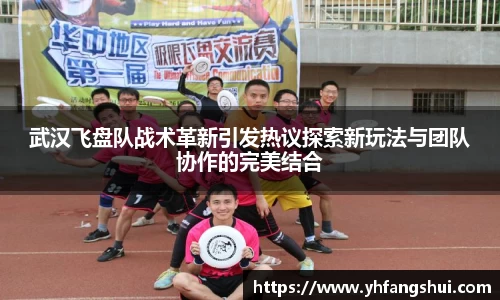 武汉飞盘队战术革新引发热议探索新玩法与团队协作的完美结合