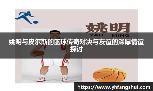 姚明与皮尔斯的篮球传奇对决与友谊的深厚情谊探讨