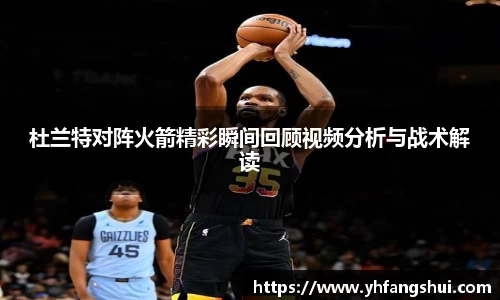 杜兰特对阵火箭精彩瞬间回顾视频分析与战术解读