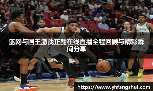篮网与国王激战正酣在线直播全程回顾与精彩瞬间分享