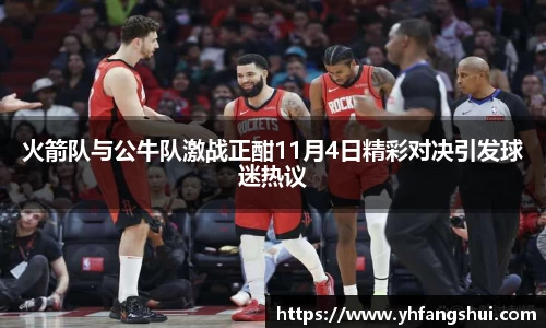 火箭队与公牛队激战正酣11月4日精彩对决引发球迷热议