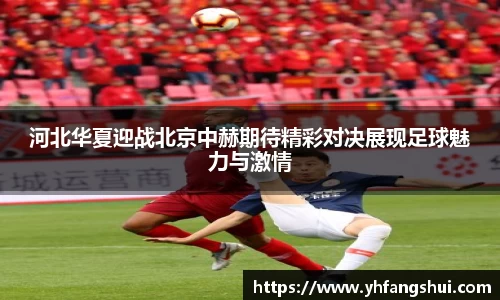 河北华夏迎战北京中赫期待精彩对决展现足球魅力与激情