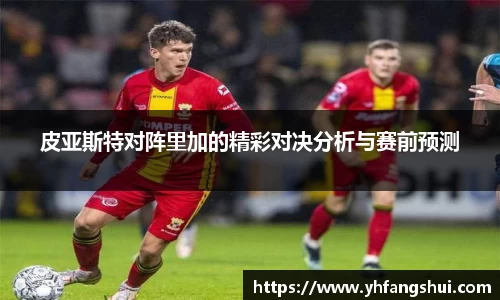 皮亚斯特对阵里加的精彩对决分析与赛前预测