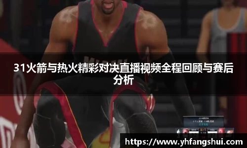 31火箭与热火精彩对决直播视频全程回顾与赛后分析