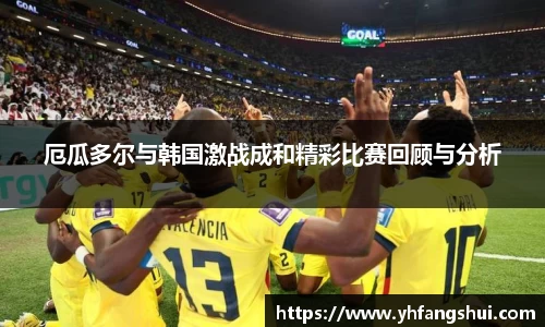 厄瓜多尔与韩国激战成和精彩比赛回顾与分析