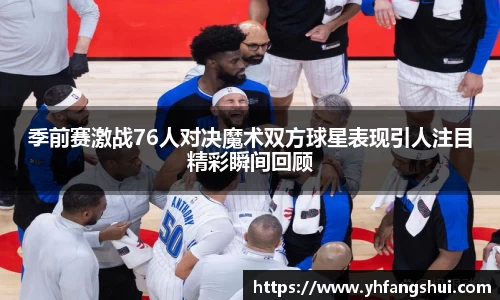 季前赛激战76人对决魔术双方球星表现引人注目精彩瞬间回顾