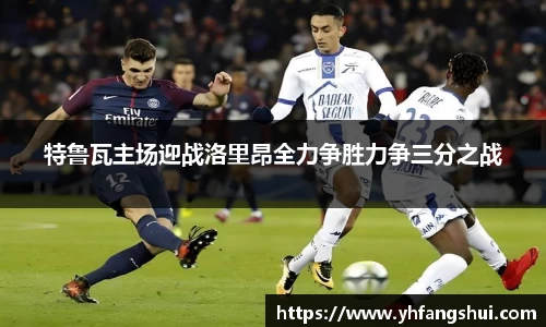 特鲁瓦主场迎战洛里昂全力争胜力争三分之战