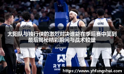 太阳队与独行侠的激烈对决谁能在季后赛中笑到最后揭秘精彩瞬间与战术较量