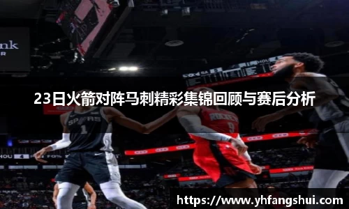 23日火箭对阵马刺精彩集锦回顾与赛后分析