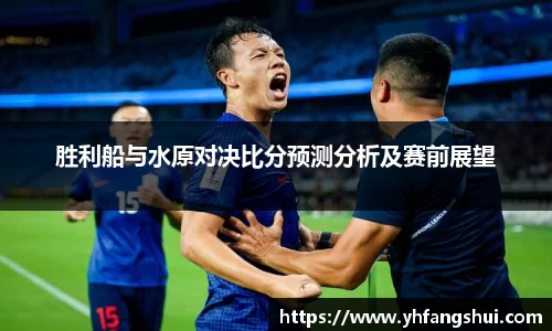 胜利船与水原对决比分预测分析及赛前展望