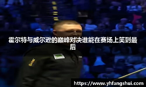 霍尔特与威尔逊的巅峰对决谁能在赛场上笑到最后
