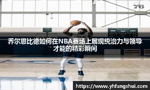乔尔恩比德如何在NBA赛场上展现统治力与领导才能的精彩瞬间
