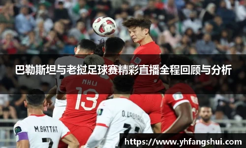 巴勒斯坦与老挝足球赛精彩直播全程回顾与分析