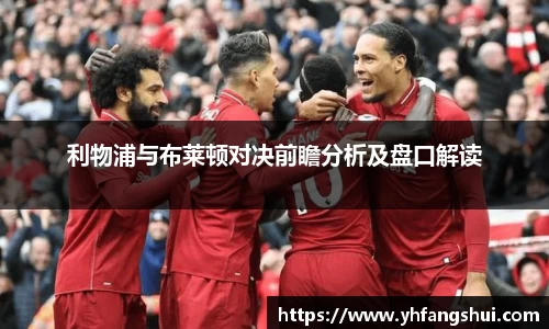 利物浦与布莱顿对决前瞻分析及盘口解读