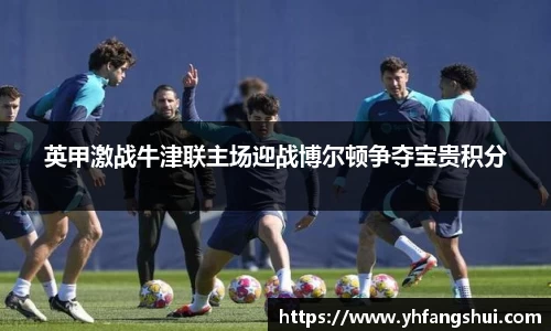 英甲激战牛津联主场迎战博尔顿争夺宝贵积分