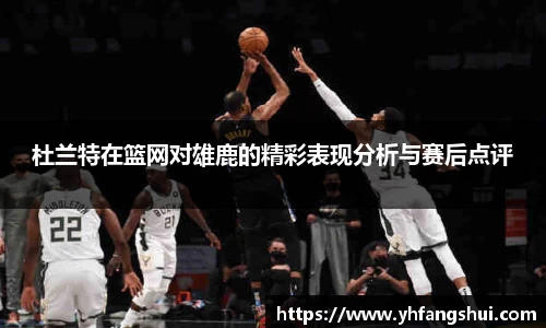 杜兰特在篮网对雄鹿的精彩表现分析与赛后点评