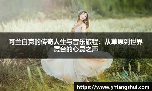 可兰白克的传奇人生与音乐旅程：从草原到世界舞台的心灵之声