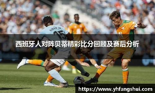 西班牙人对阵贝蒂精彩比分回顾及赛后分析