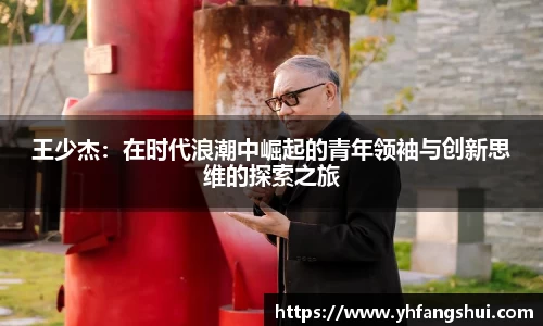 王少杰：在时代浪潮中崛起的青年领袖与创新思维的探索之旅