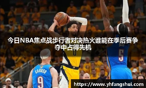 今日NBA焦点战步行者对决热火谁能在季后赛争夺中占得先机