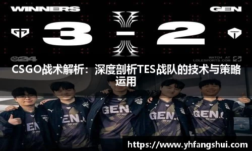 CSGO战术解析：深度剖析TES战队的技术与策略运用