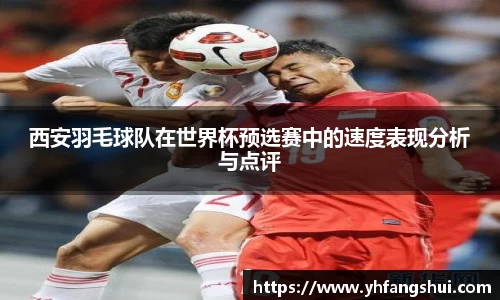 西安羽毛球队在世界杯预选赛中的速度表现分析与点评
