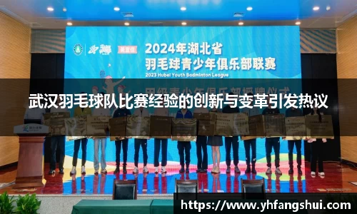 武汉羽毛球队比赛经验的创新与变革引发热议