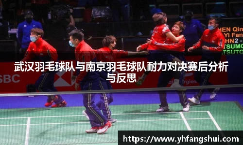 武汉羽毛球队与南京羽毛球队耐力对决赛后分析与反思