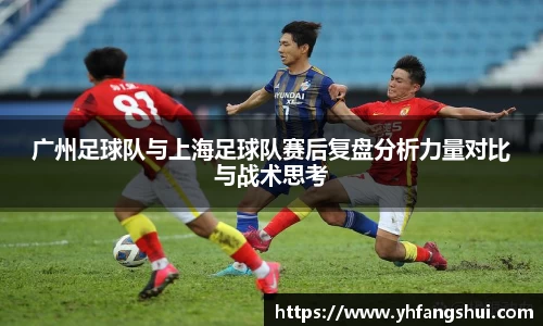 广州足球队与上海足球队赛后复盘分析力量对比与战术思考