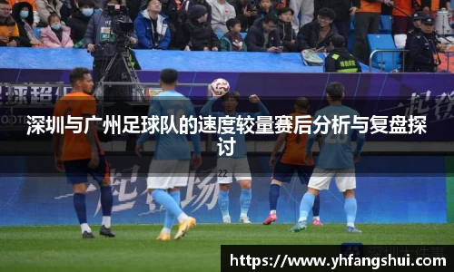 深圳与广州足球队的速度较量赛后分析与复盘探讨