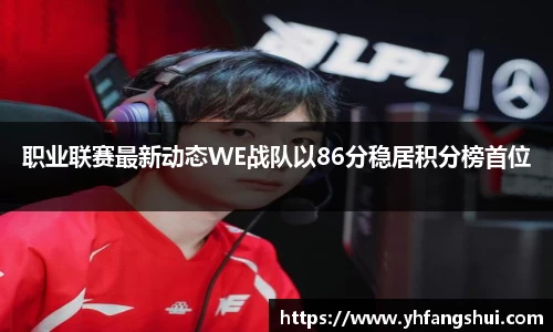 职业联赛最新动态WE战队以86分稳居积分榜首位