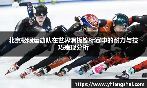 北京极限运动队在世界滑板锦标赛中的耐力与技巧表现分析