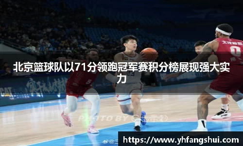 北京篮球队以71分领跑冠军赛积分榜展现强大实力