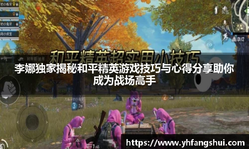 李娜独家揭秘和平精英游戏技巧与心得分享助你成为战场高手