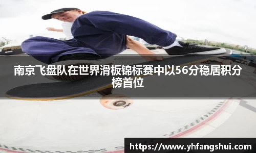 南京飞盘队在世界滑板锦标赛中以56分稳居积分榜首位