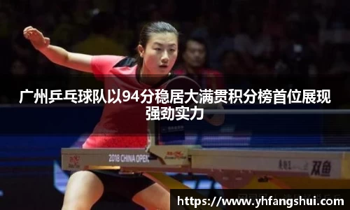 广州乒乓球队以94分稳居大满贯积分榜首位展现强劲实力
